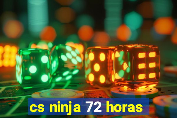 cs ninja 72 horas